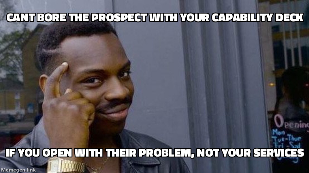 Rollsafe meme: can't bore the prospect with your capability deck if you open with their problem